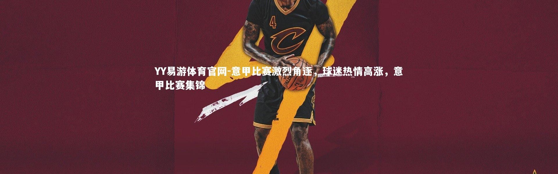 YY易游体育官网-意甲比赛激烈角逐，球迷热情高涨，意甲比赛集锦