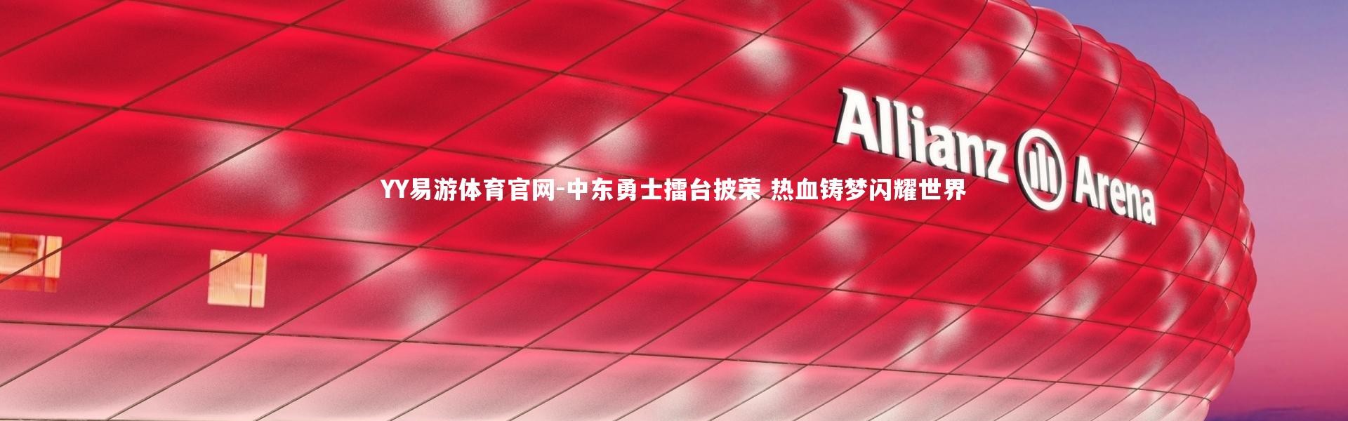 YY易游体育官网-中东勇士擂台披荣 热血铸梦闪耀世界