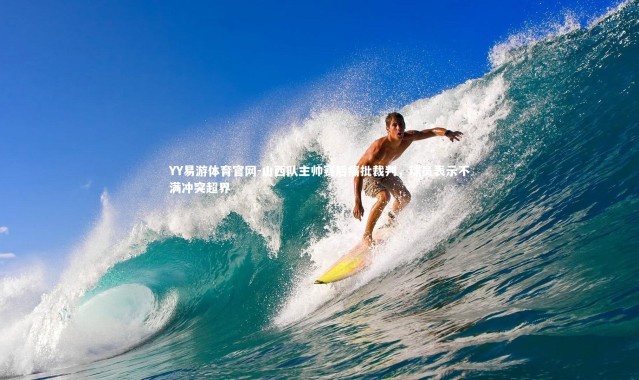 YY易游体育官网-山西队主帅赛后痛批裁判，球员表示不满冲突超界