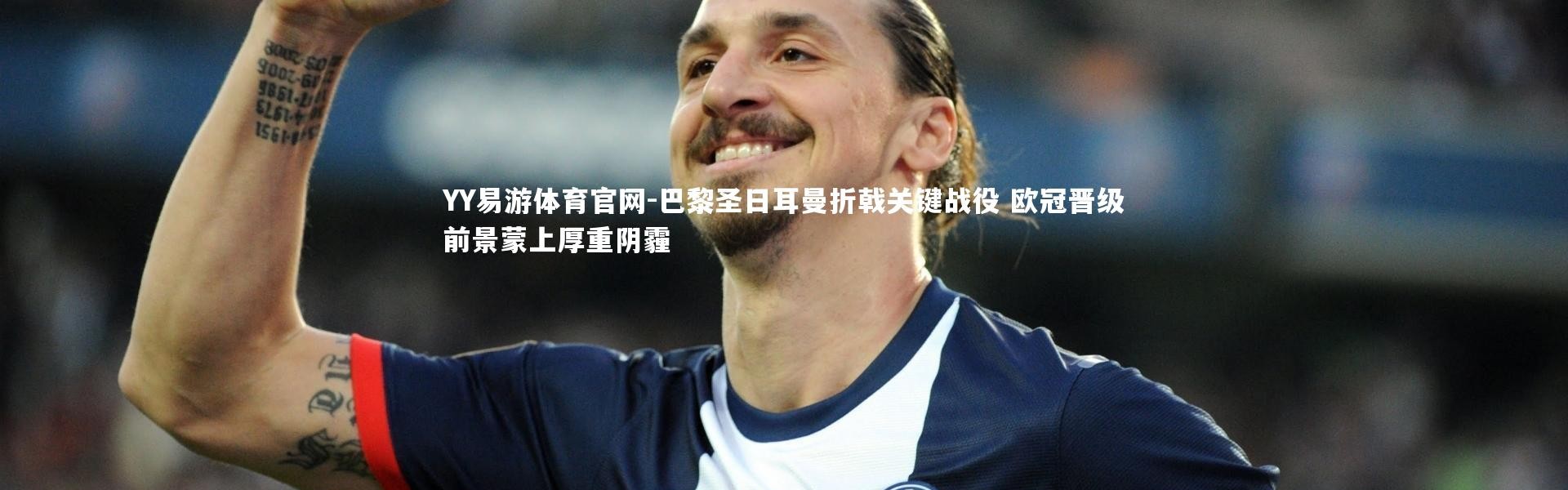 YY易游体育官网-巴黎圣日耳曼折戟关键战役 欧冠晋级前景蒙上厚重阴霾