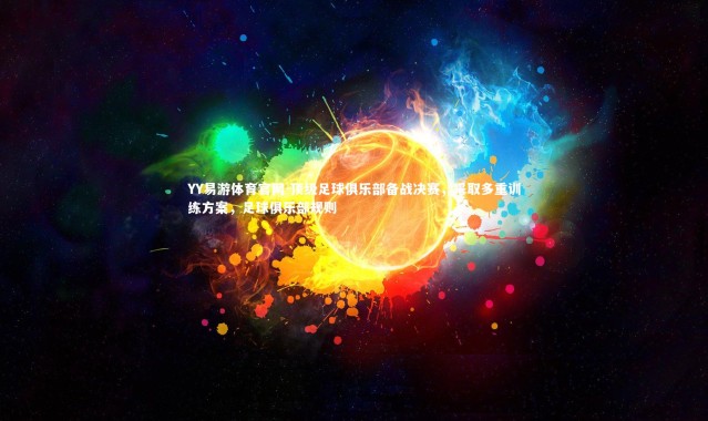 YY易游体育官网-顶级足球俱乐部备战决赛，采取多重训练方案，足球俱乐部规则