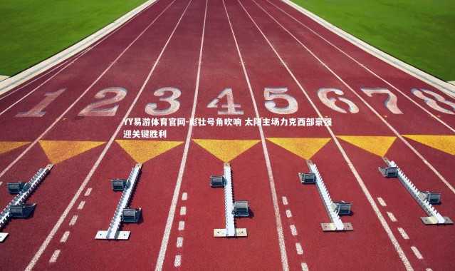 YY易游体育官网-彪壮号角吹响 太阳主场力克西部豪强迎关键胜利