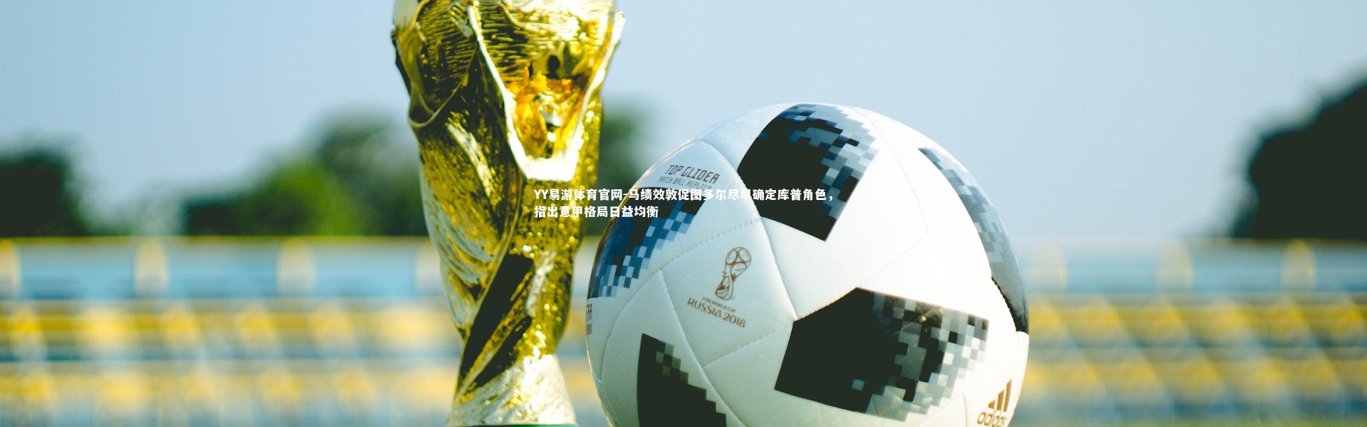 YY易游体育官网-马绩效敦促图多尔尽早确定库普角色，指出意甲格局日益均衡