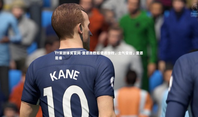 YY易游体育官网-雷恩连胜后遭遇惨败，士气受挫，雷恩是谁