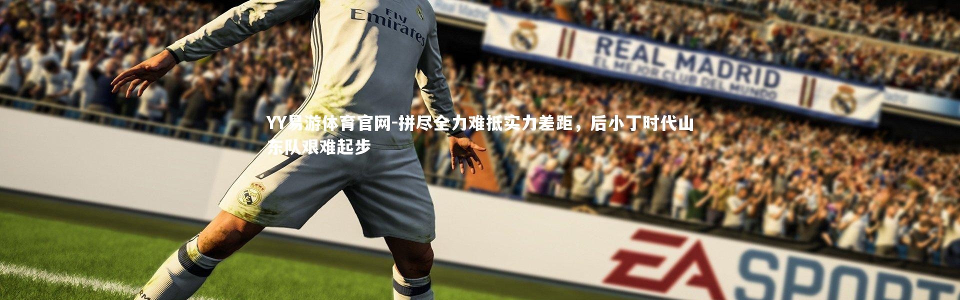 YY易游体育官网-拼尽全力难抵实力差距，后小丁时代山东队艰难起步