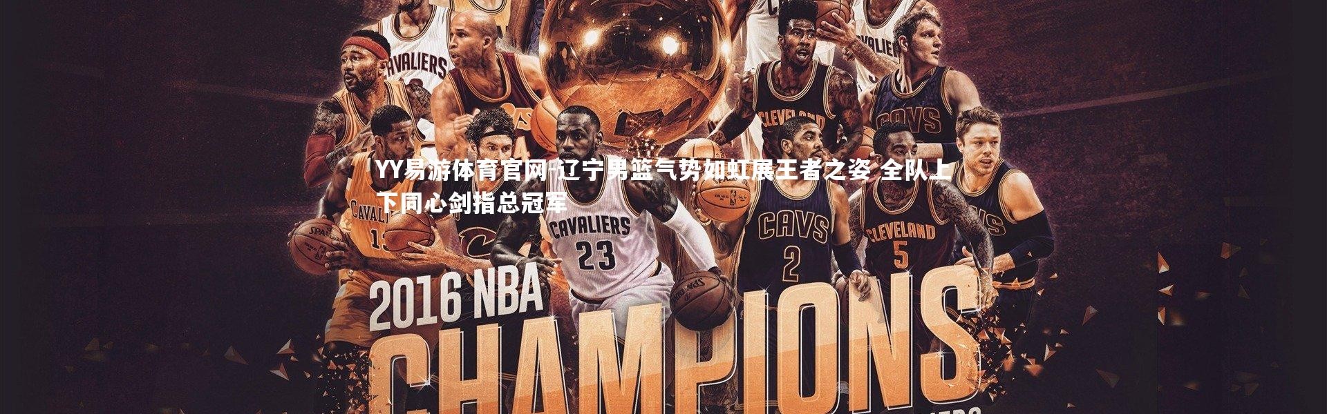 YY易游体育官网-辽宁男篮气势如虹展王者之姿 全队上下同心剑指总冠军