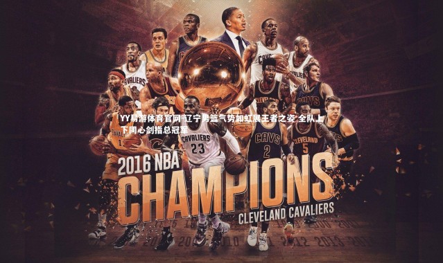 YY易游体育官网-辽宁男篮气势如虹展王者之姿 全队上下同心剑指总冠军