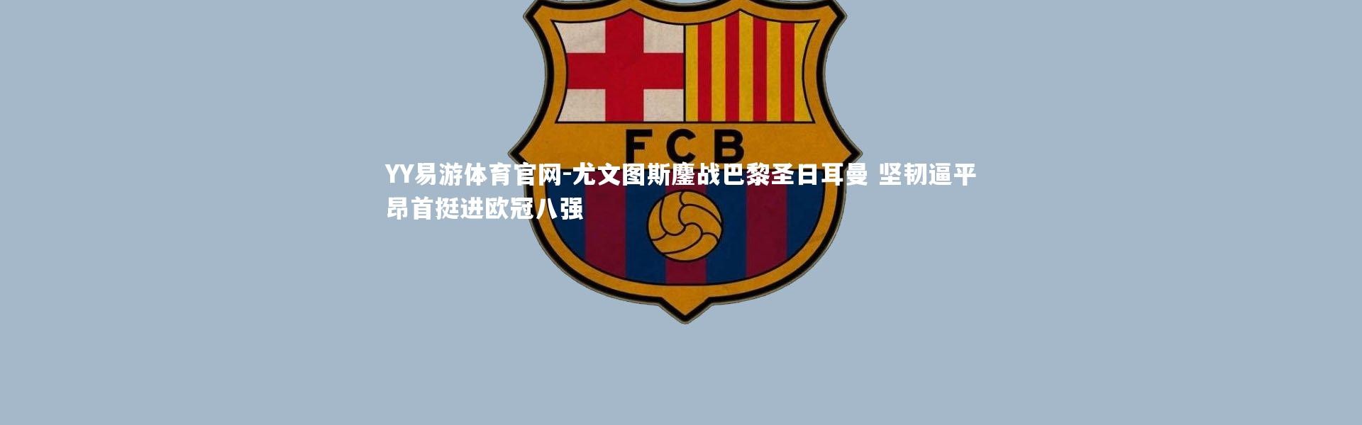 YY易游体育官网-尤文图斯鏖战巴黎圣日耳曼 坚韧逼平昂首挺进欧冠八强