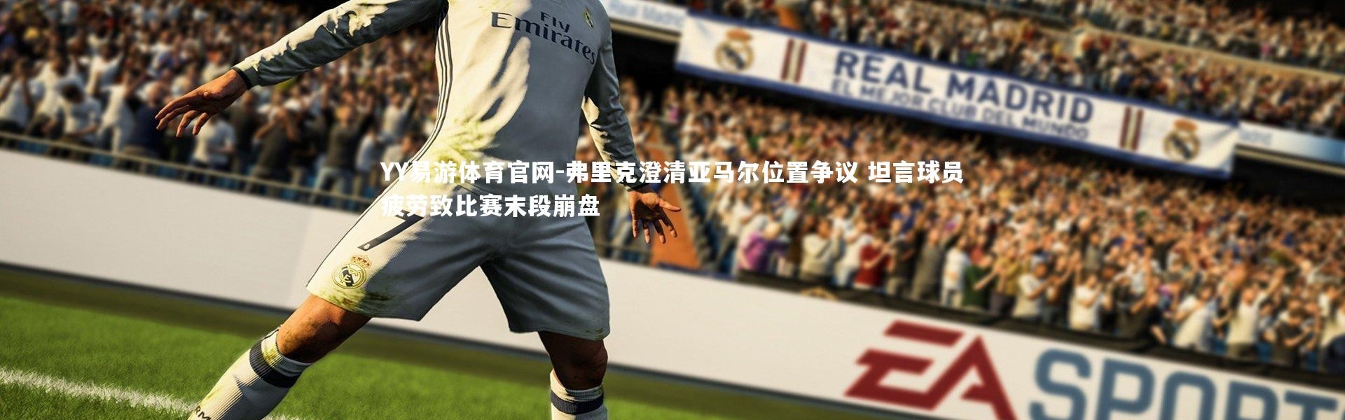 YY易游体育官网-弗里克澄清亚马尔位置争议 坦言球员疲劳致比赛末段崩盘