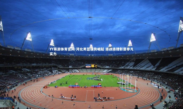 YY易游体育官网-河北男篮强势崛起 连战连捷彰显非凡实力