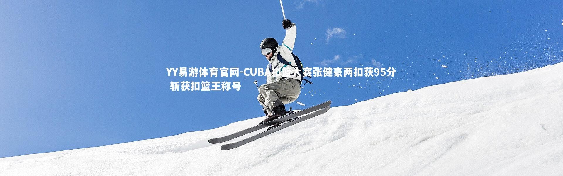 YY易游体育官网-CUBA扣篮大赛张健豪两扣获95分 斩获扣篮王称号