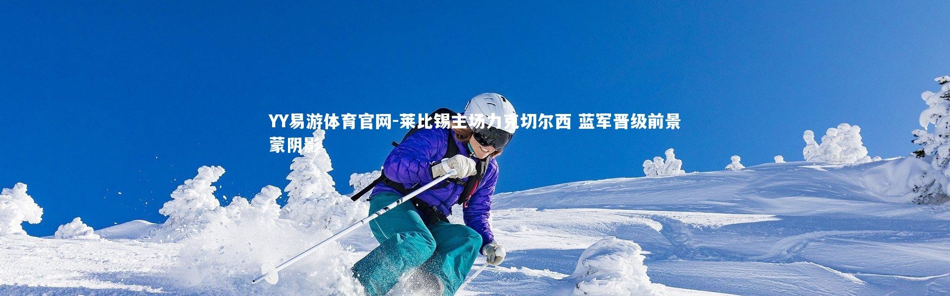 YY易游体育官网-莱比锡主场力克切尔西 蓝军晋级前景蒙阴影