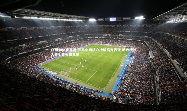 YY易游体育官网-罗马中场核心持续高光表现 助攻榜独占鳌头显大师风范