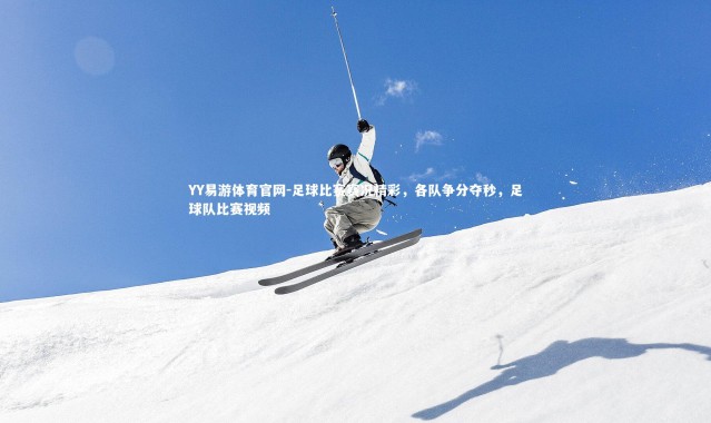 YY易游体育官网-足球比赛赛况精彩，各队争分夺秒，足球队比赛视频