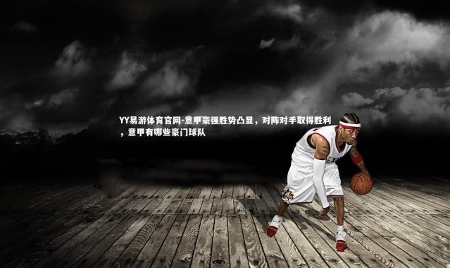 YY易游体育官网-意甲豪强胜势凸显，对阵对手取得胜利，意甲有哪些豪门球队