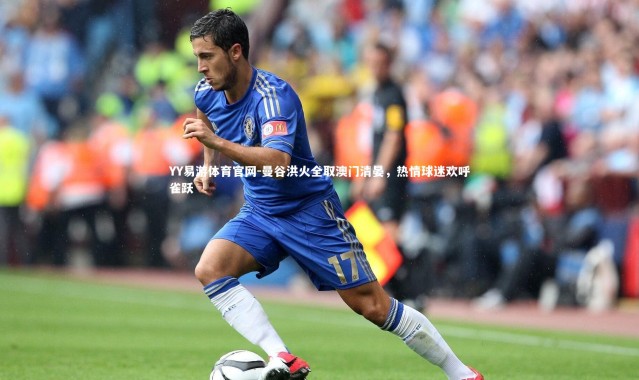 YY易游体育官网-曼谷洪火全取澳门清晏，热情球迷欢呼雀跃