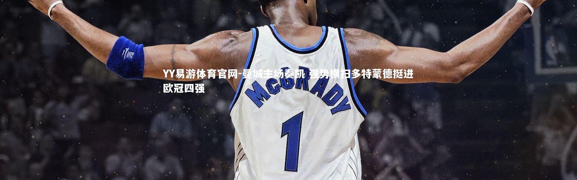 YY易游体育官网-曼城主场奏凯 强势横扫多特蒙德挺进欧冠四强