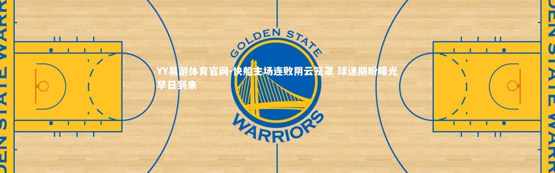 YY易游体育官网-快船主场连败阴云笼罩 球迷期盼曙光早日到来