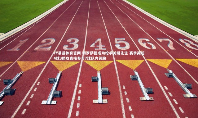 YY易游体育官网-特罗萨德成为枪手关键先生 赛季英超4球3助攻直接参与7球队内领跑