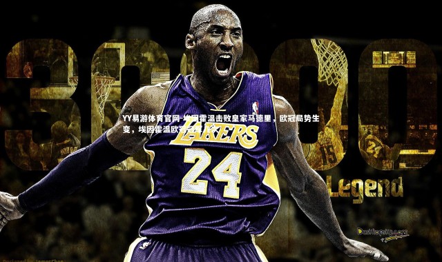 YY易游体育官网-埃因霍温击败皇家马德里，欧冠局势生变，埃因霍温欧冠冠军几次