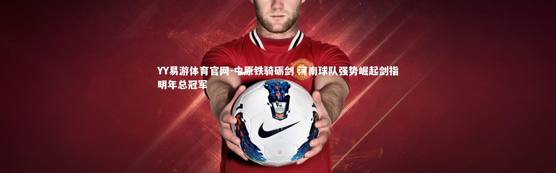YY易游体育官网-中原铁骑砺剑 河南球队强势崛起剑指明年总冠军