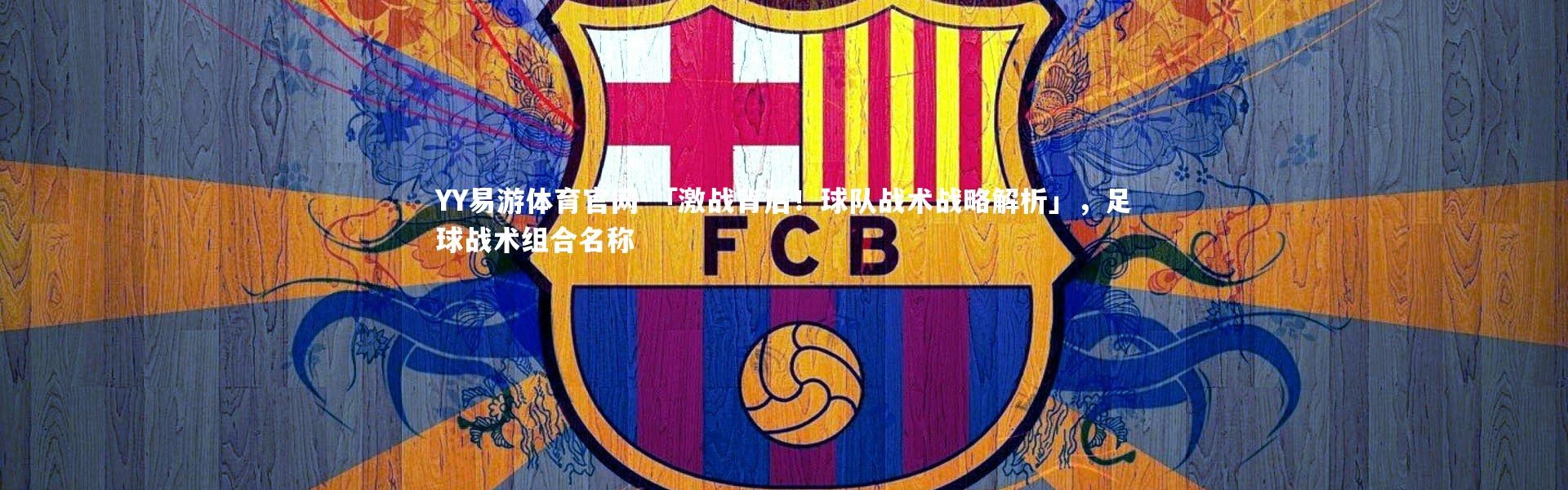 YY易游体育官网-「激战背后！球队战术战略解析」，足球战术组合名称