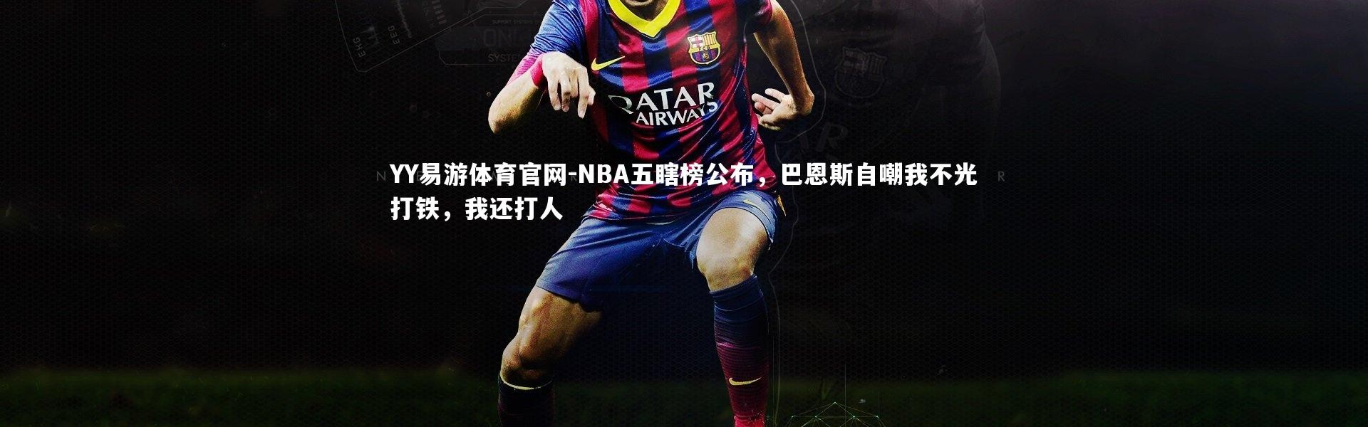 YY易游体育官网-NBA五瞎榜公布，巴恩斯自嘲我不光打铁，我还打人