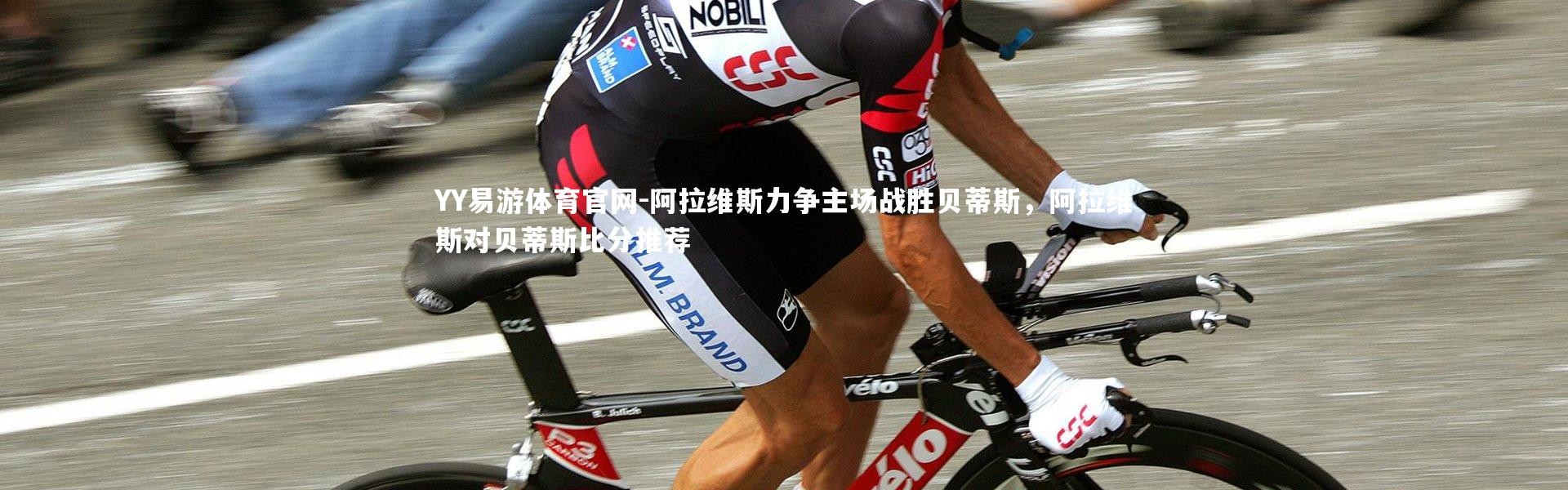 YY易游体育官网-阿拉维斯力争主场战胜贝蒂斯，阿拉维斯对贝蒂斯比分推荐