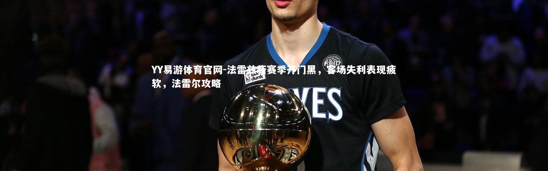 YY易游体育官网-法雷兹新赛季开门黑，客场失利表现疲软，法雷尔攻略