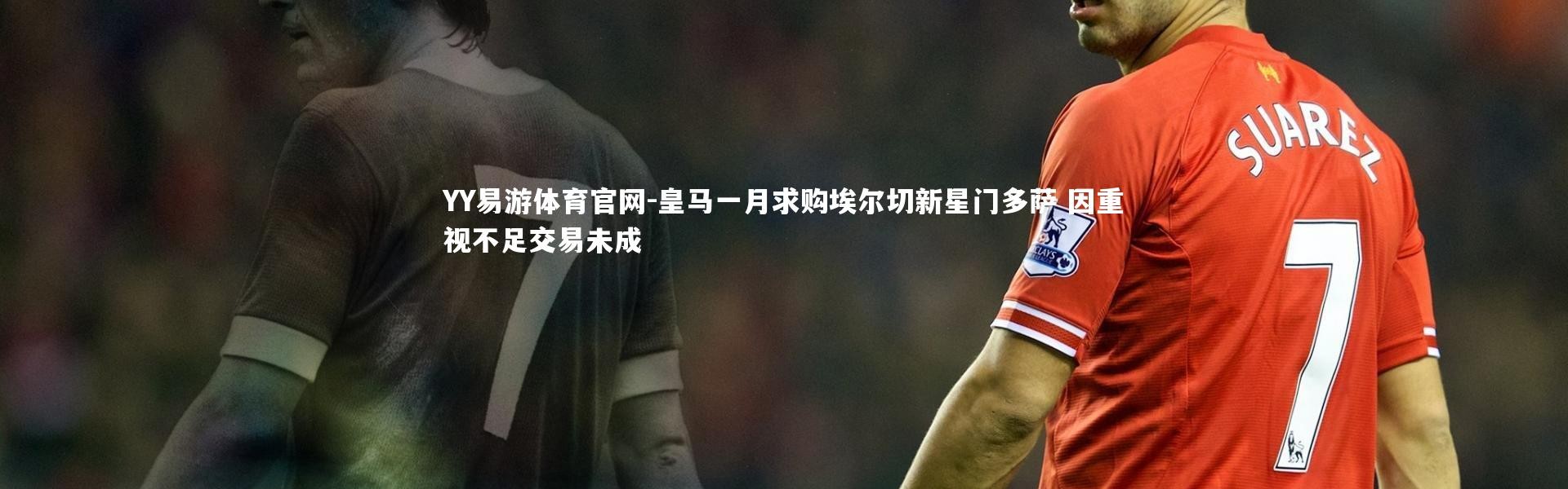 YY易游体育官网-皇马一月求购埃尔切新星门多萨 因重视不足交易未成