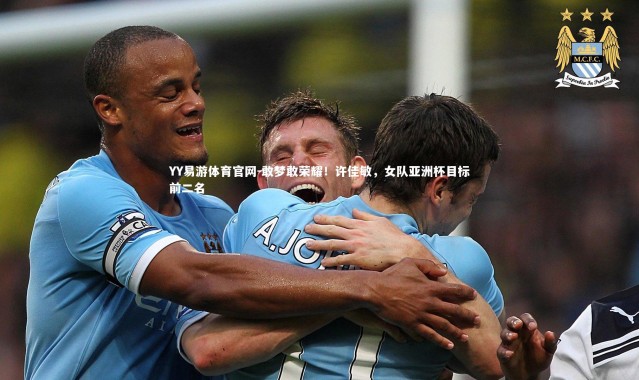 YY易游体育官网-敢梦敢荣耀！许佳敏，女队亚洲杯目标前二名