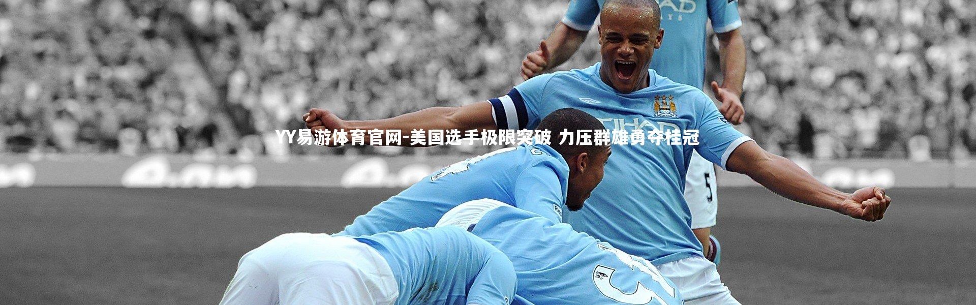 YY易游体育官网-美国选手极限突破 力压群雄勇夺桂冠