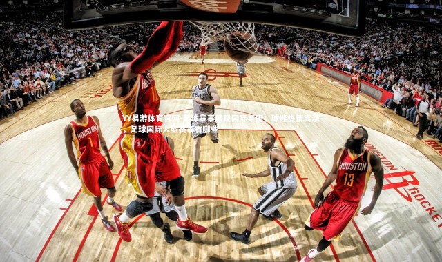 YY易游体育官网-足球赛事展现国际氛围，球迷热情高涨，足球国际大型赛事有哪些