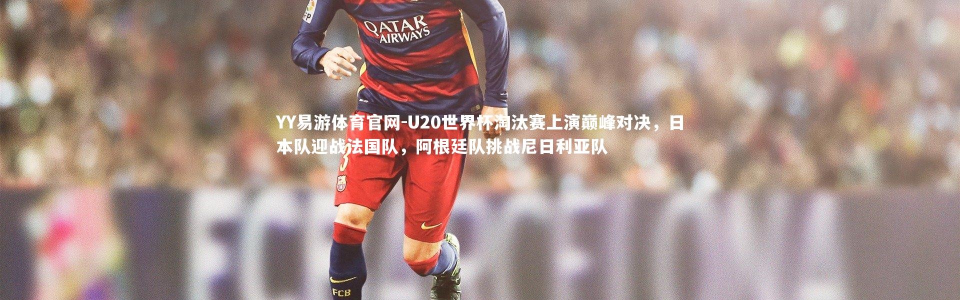 YY易游体育官网-U20世界杯淘汰赛上演巅峰对决，日本队迎战法国队，阿根廷队挑战尼日利亚队