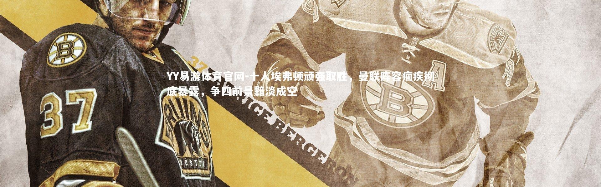 YY易游体育官网-十人埃弗顿顽强取胜，曼联阵容痼疾彻底暴露，争四前景黯淡成空