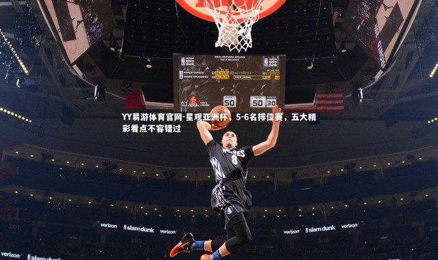 YY易游体育官网-星观亚洲杯，5-6名排位赛，五大精彩看点不容错过