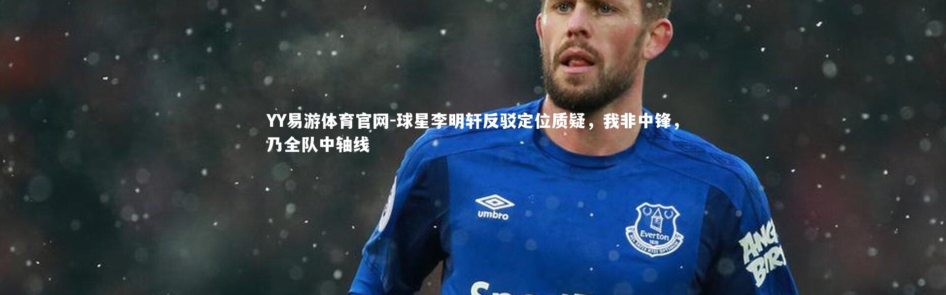 YY易游体育官网-球星李明轩反驳定位质疑，我非中锋，乃全队中轴线
