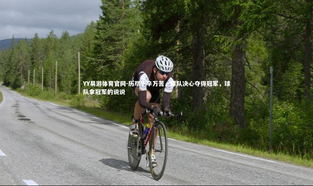 YY易游体育官网-历尽千辛万苦，球队决心夺得冠军，球队拿冠军的说说