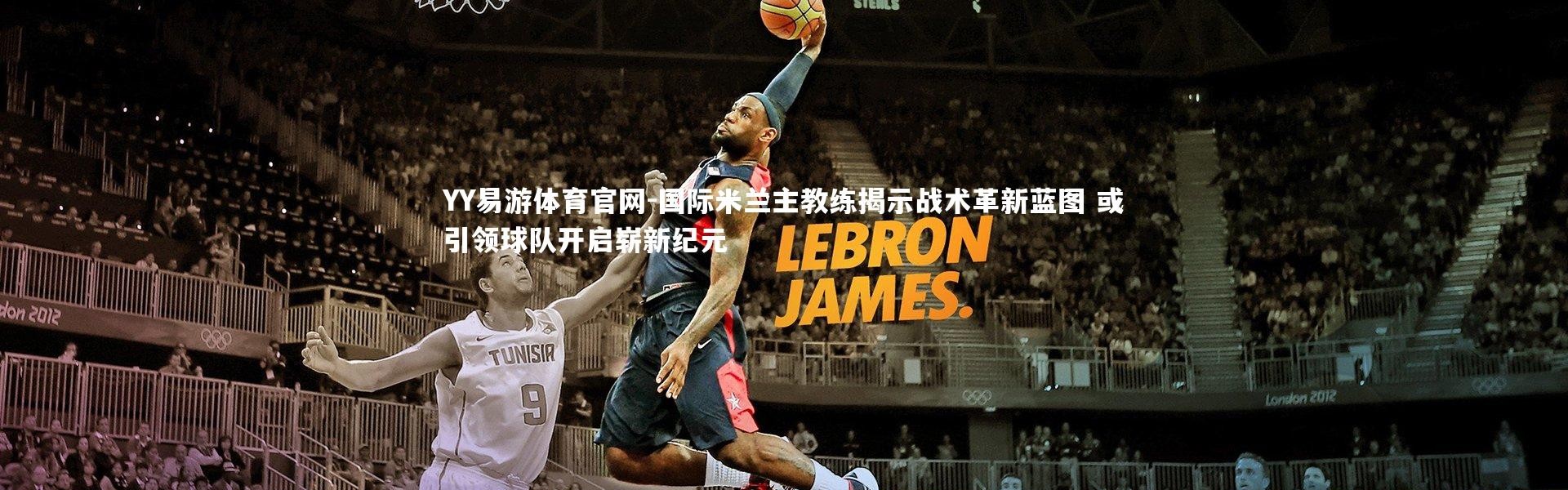 YY易游体育官网-国际米兰主教练揭示战术革新蓝图 或引领球队开启崭新纪元