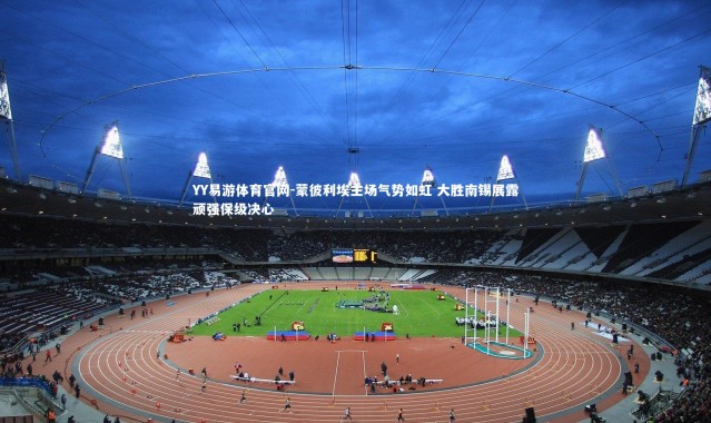 YY易游体育官网-蒙彼利埃主场气势如虹 大胜南锡展露顽强保级决心