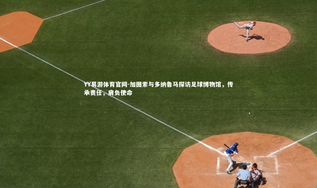 YY易游体育官网-加图索与多纳鲁马探访足球博物馆，传承责任，肩负使命