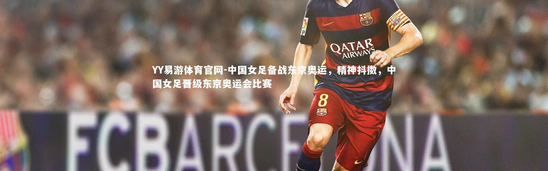 YY易游体育官网-中国女足备战东京奥运，精神抖擞，中国女足晋级东京奥运会比赛