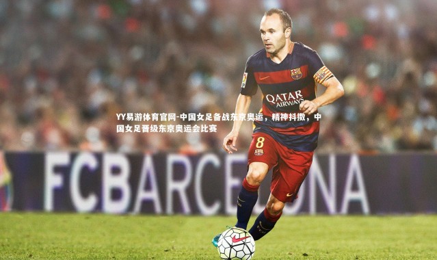 YY易游体育官网-中国女足备战东京奥运，精神抖擞，中国女足晋级东京奥运会比赛