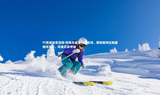 YY易游体育官网-阿美尼亚攻入绝杀球，帮助斯特拉斯堡保持不败，阿美尼亚甲组