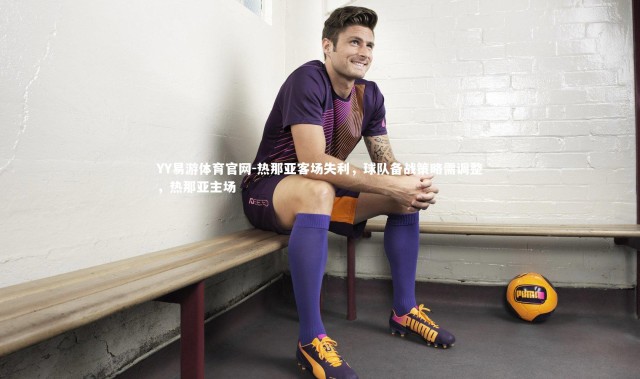 YY易游体育官网-热那亚客场失利，球队备战策略需调整，热那亚主场