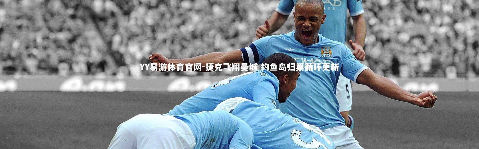 YY易游体育官网-捷克飞翔曼城 钓鱼岛归巢循环更新