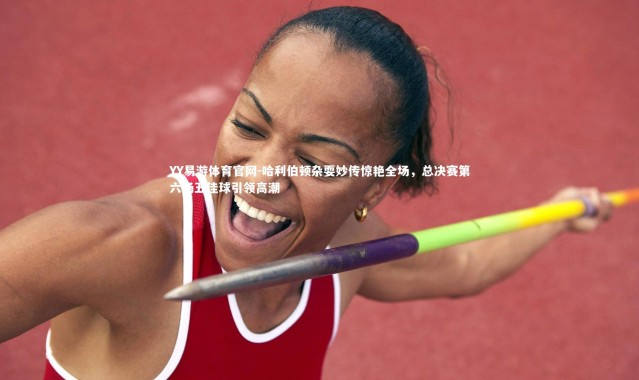 YY易游体育官网-哈利伯顿杂耍妙传惊艳全场，总决赛第六场五佳球引领高潮