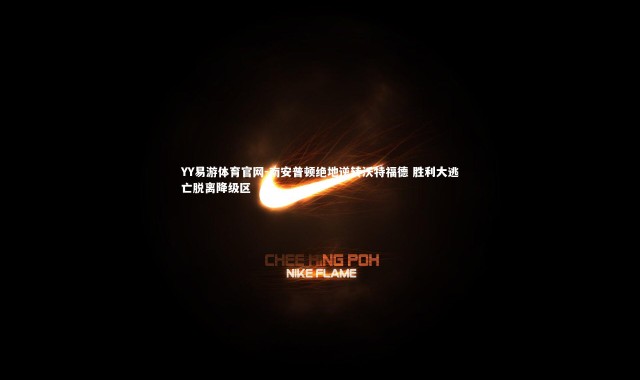 YY易游体育官网-南安普顿绝地逆转沃特福德 胜利大逃亡脱离降级区