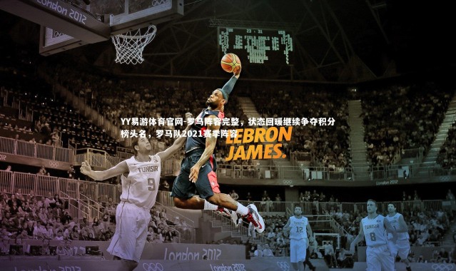 YY易游体育官网-罗马阵容完整，状态回暖继续争夺积分榜头名，罗马队2021赛季阵容