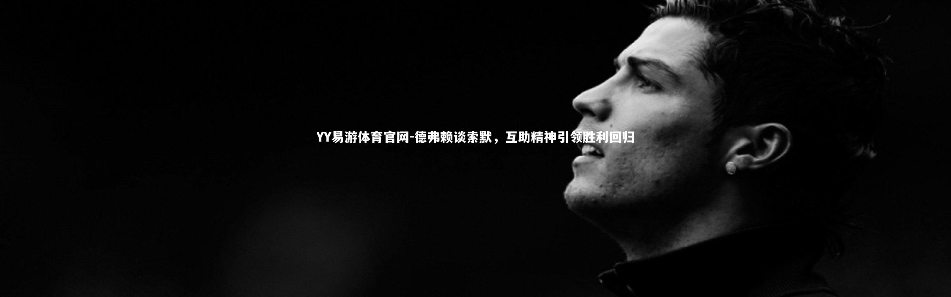 YY易游体育官网-德弗赖谈索默，互助精神引领胜利回归